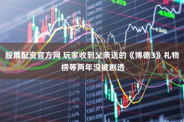 股票配资官方网 玩家收到父亲送的《博德3》礼物 楞等两年没被剧透