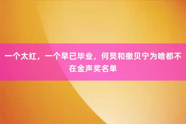 一个太红，一个早已毕业，何炅和撒贝宁为啥都不在金声奖名单