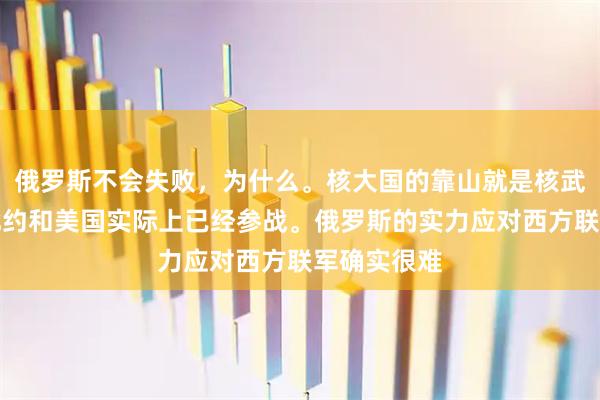 俄罗斯不会失败，为什么。核大国的靠山就是核武器。现在北约和美国实际上已经参战。俄罗斯的实力应对西方联军确实很难