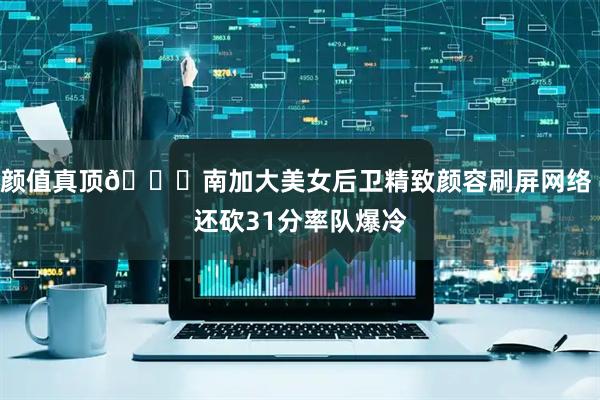 颜值真顶😚南加大美女后卫精致颜容刷屏网络 还砍31分率队爆冷