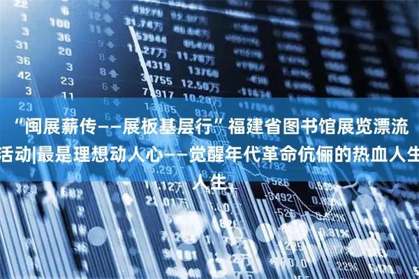 “闽展薪传——展板基层行”福建省图书馆展览漂流活动|最是理想动人心——觉醒年代革命伉俪的热血人生