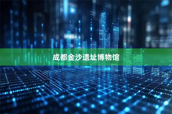 成都金沙遗址博物馆