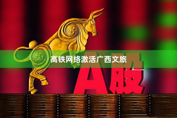 高铁网络激活广西文旅