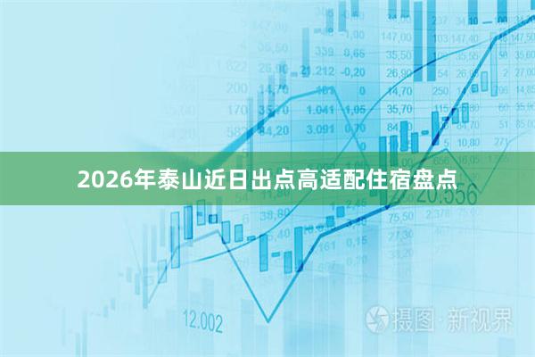2026年泰山近日出点高适配住宿盘点