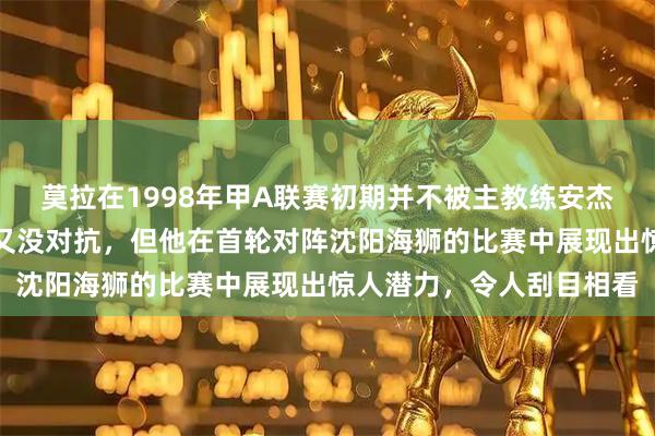 莫拉在1998年甲A联赛初期并不被主教练安杰依看好认为他既没速度又没对抗，但他在首轮对阵沈阳海狮的比赛中展现出惊人潜力，令人刮目相看