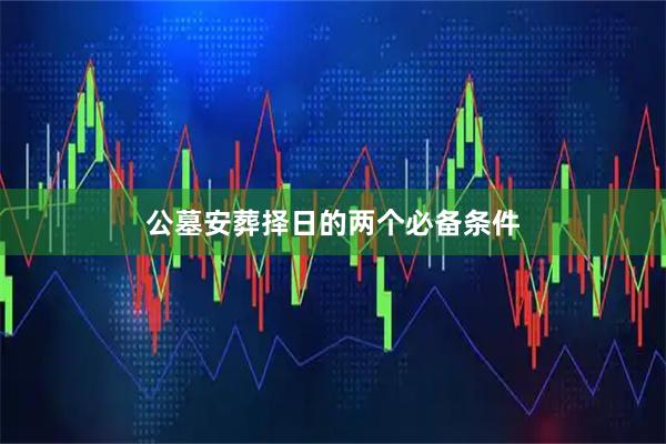 公墓安葬择日的两个必备条件