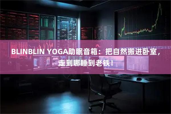 BLINBLIN YOGA助眠音箱：把自然搬进卧室，走到哪睡到老铁！