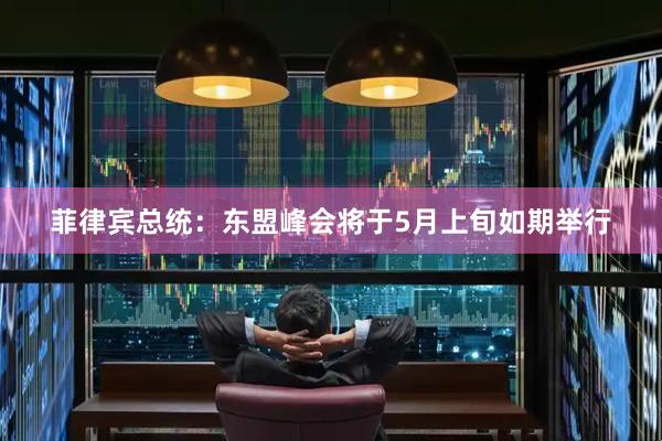 菲律宾总统：东盟峰会将于5月上旬如期举行