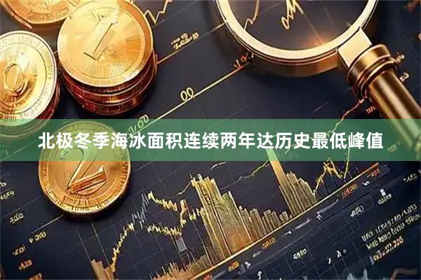 北极冬季海冰面积连续两年达历史最低峰值