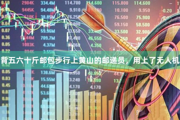 背五六十斤邮包步行上黄山的邮递员，用上了无人机