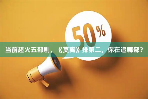 当前超火五部剧,《莫离》排第二,你在追哪部?