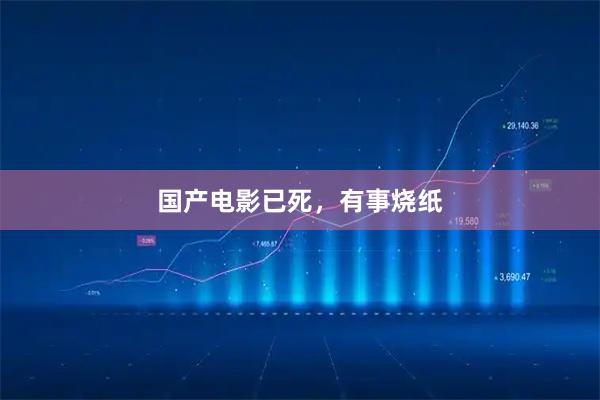 国产电影已死，有事烧纸