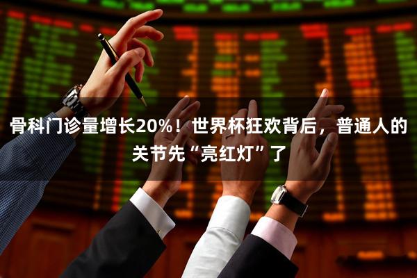 骨科门诊量增长20%！世界杯狂欢背后，普通人的关节先“亮红灯”了