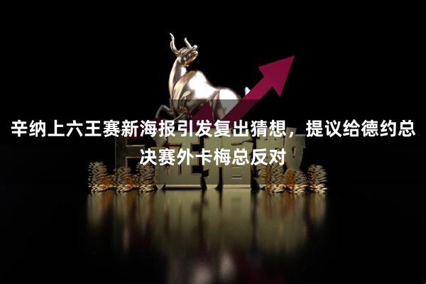 辛纳上六王赛新海报引发复出猜想，提议给德约总决赛外卡梅总反对